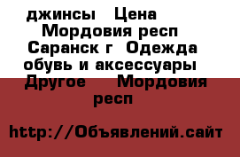 джинсы › Цена ­ 650 - Мордовия респ., Саранск г. Одежда, обувь и аксессуары » Другое   . Мордовия респ.